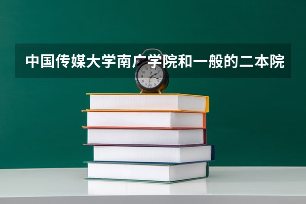 中国传媒大学南广学院和一般的二本院校比，哪个好点