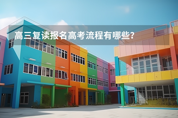 高三复读报名高考流程有哪些？