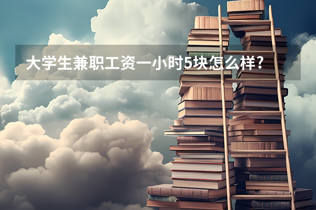 大学生兼职工资一小时5块怎么样?