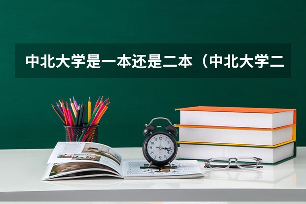 中北大学是一本还是二本（中北大学二本录取分数线2023）