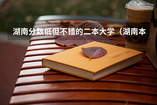 湖南分数低但不错的二本大学（湖南本科压线可以上的学校）