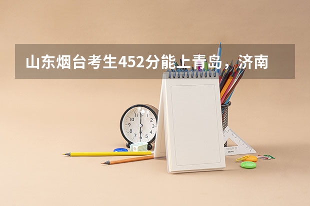 山东烟台考生452分能上青岛，济南什么公办学校？