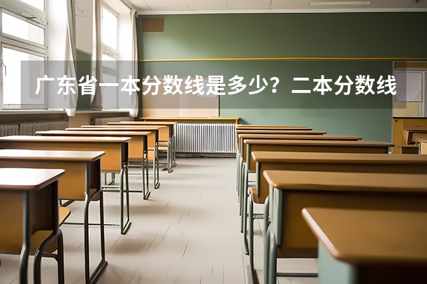 广东省一本分数线是多少？二本分数线是多少？