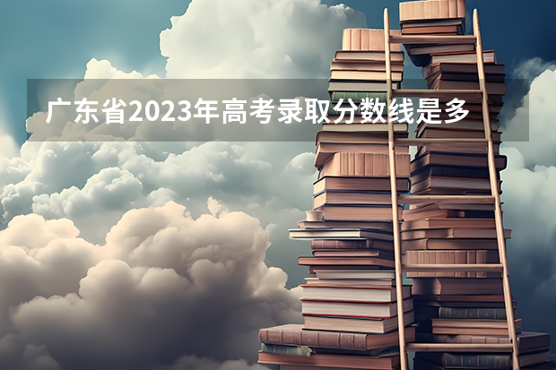 广东省2023年高考录取分数线是多少