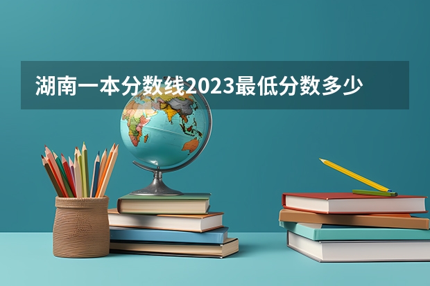 湖南一本分数线2023最低分数多少