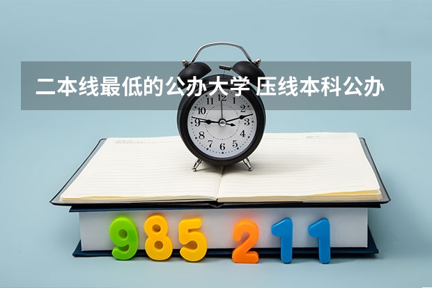 二本线最低的公办大学 压线本科公办学校 压线生能上的公办二本学校