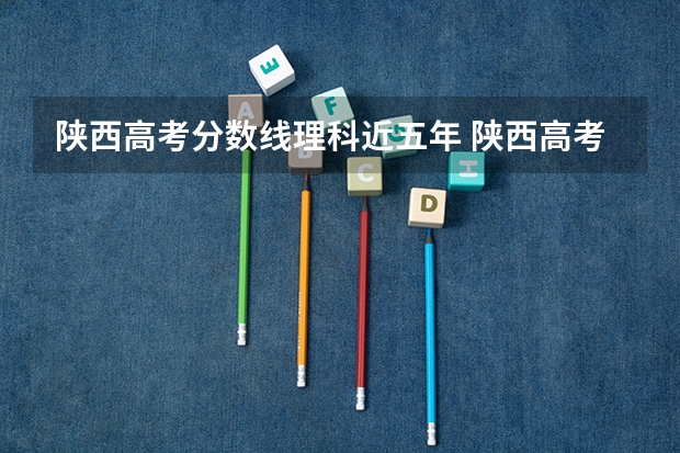 陕西高考分数线理科近五年 陕西高考分数线一本二本