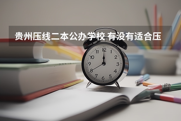 贵州压线二本公办学校 有没有适合压线生的公办二本大学?