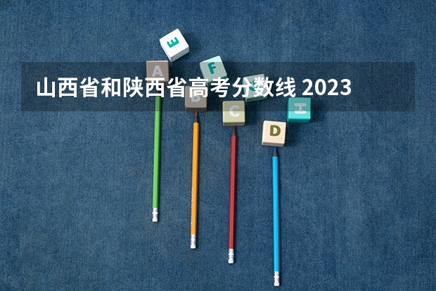 山西省和陕西省高考分数线 2023年山西文科二本分数线