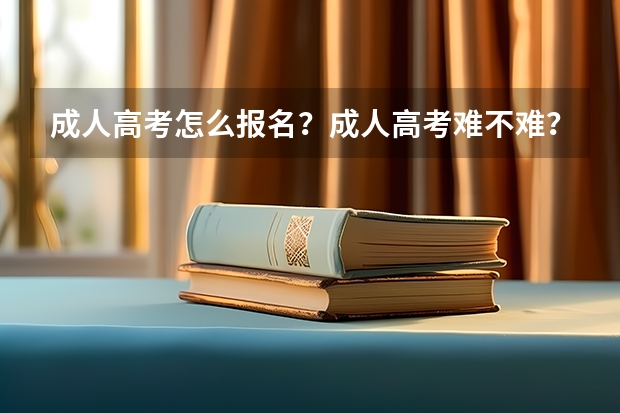 成人高考怎么报名？成人高考难不难？