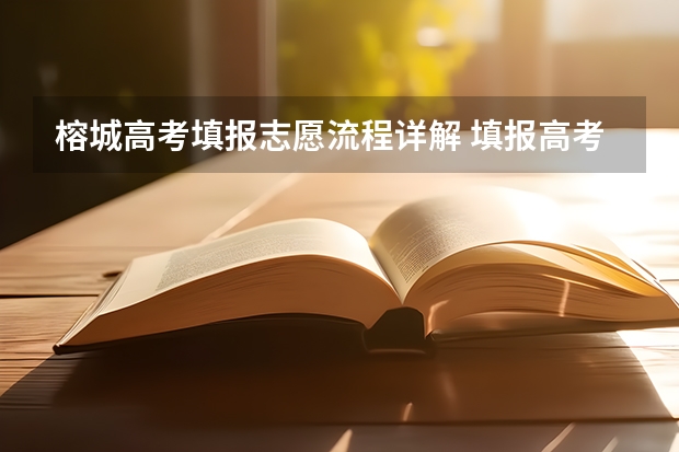 榕城高考填报志愿流程详解 填报高考志愿的步骤