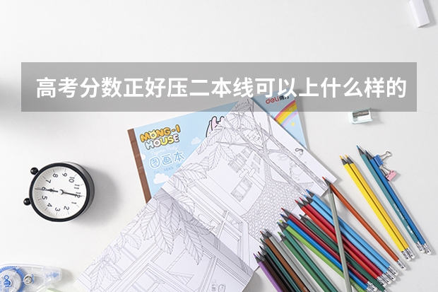 高考分数正好压二本线可以上什么样的二本学校？