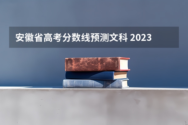 安徽省高考分数线预测文科 2023高考安徽分数线