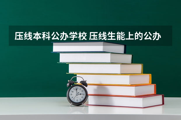 压线本科公办学校 压线生能上的公办二本学校（压线录取的二本院校）