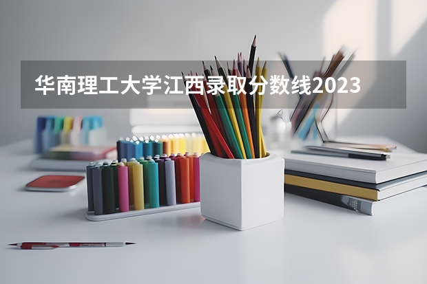 华南理工大学江西录取分数线2023（华南理工大学高考录取分数线2023）