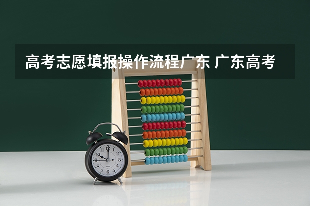高考志愿填报操作流程广东 广东高考报志愿流程