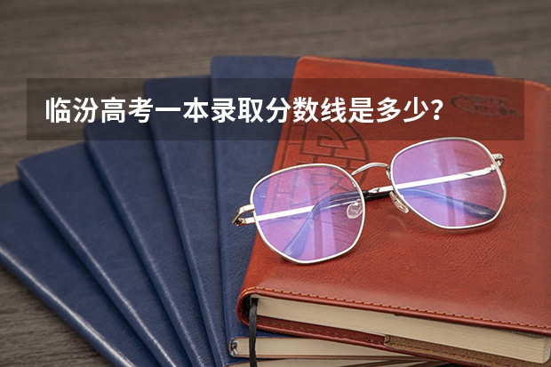 临汾高考一本录取分数线是多少？