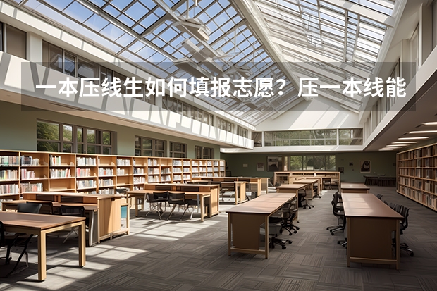 一本压线生如何填报志愿？压一本线能上一本吗？