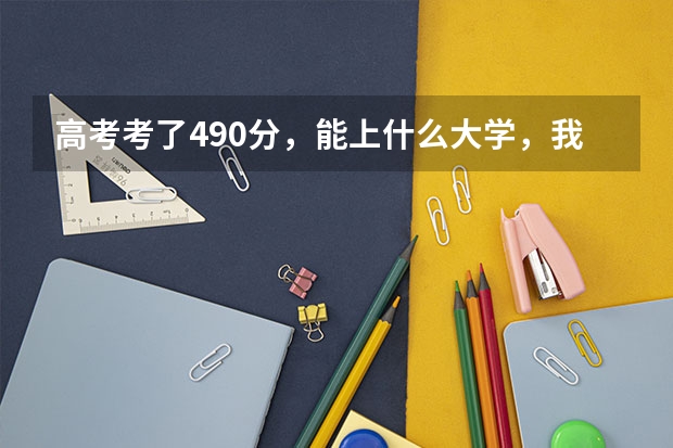 高考考了490分，能上什么大学，我估摸着不到500分，490分左右。山东的，大家给个建议