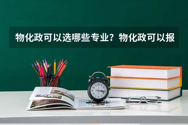物化政可以选哪些专业？物化政可以报什么大学？