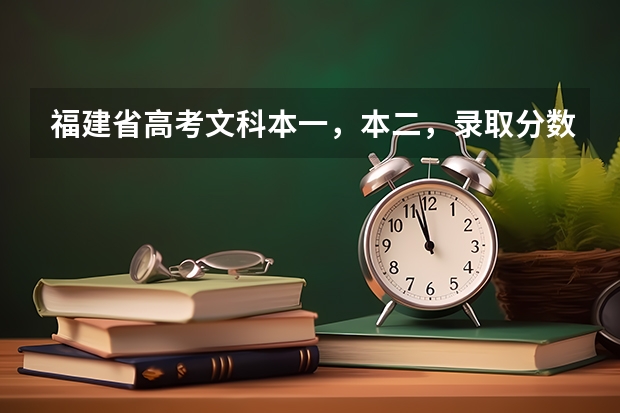 福建省高考文科本一，本二，录取分数线分别是多少？