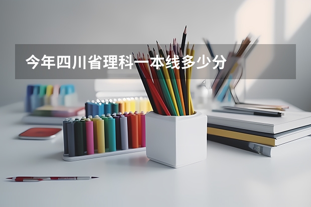 今年四川省理科一本线多少分