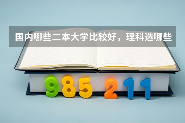 国内哪些二本大学比较好，理科选哪些专业比较好！