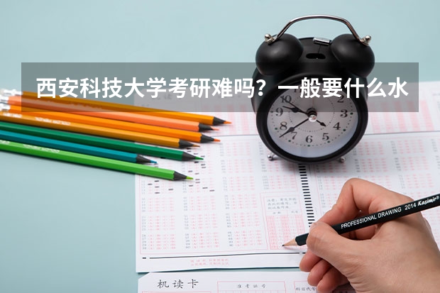 西安科技大学考研难吗？一般要什么水平才可以进入？