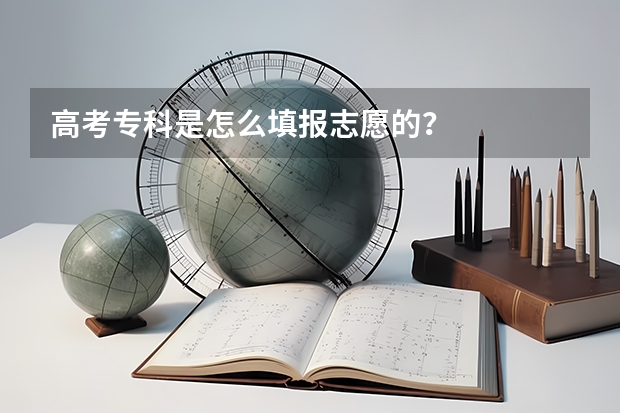 高考专科是怎么填报志愿的？