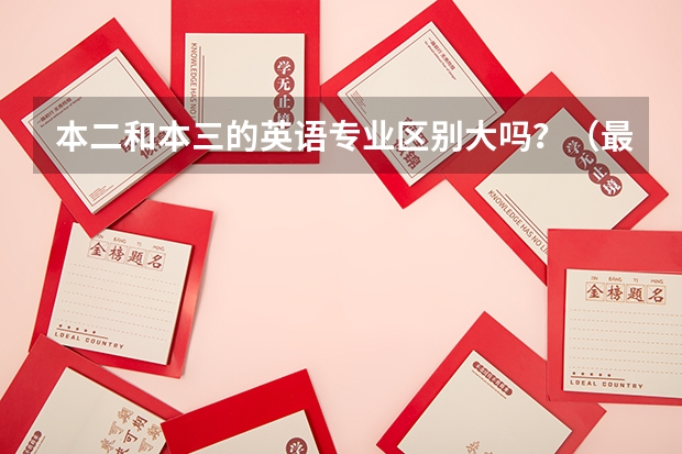 本二和本三的英语专业区别大吗？（最好是有经验的老师或大学生回答)