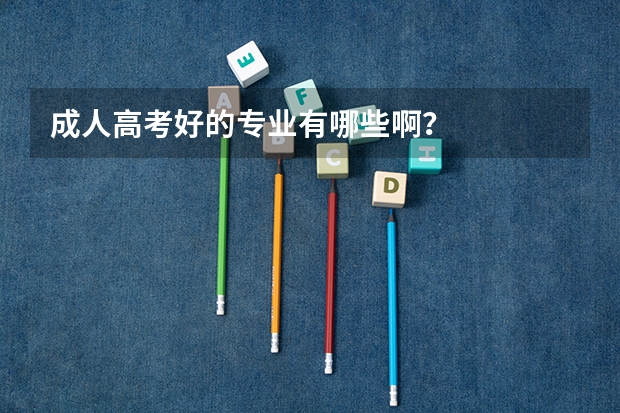 成人高考好的专业有哪些啊?