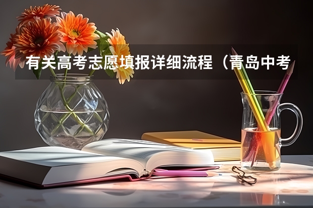 有关高考志愿填报详细流程（青岛中考志愿填报流程？）