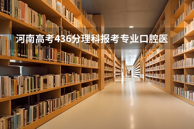 河南高考436分理科报考专业口腔医学哪个学校