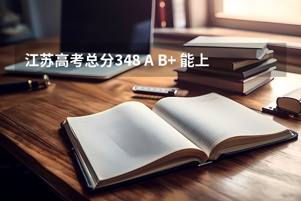 江苏高考总分348 A B+ 能上什么大学 报什么专业比较好