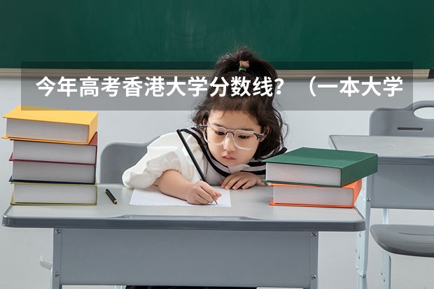 今年高考香港大学分数线？（一本大学排名及分数线）