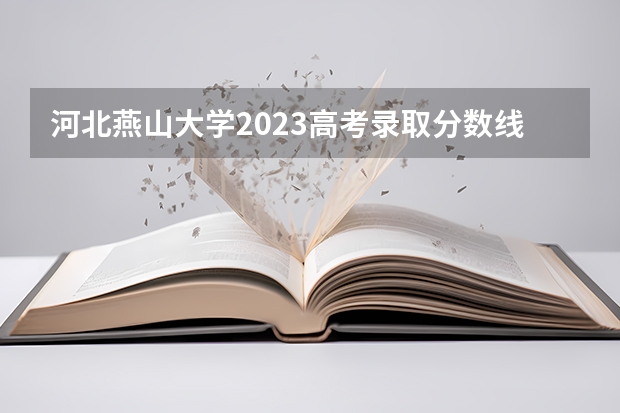 河北燕山大学2023高考录取分数线是多少