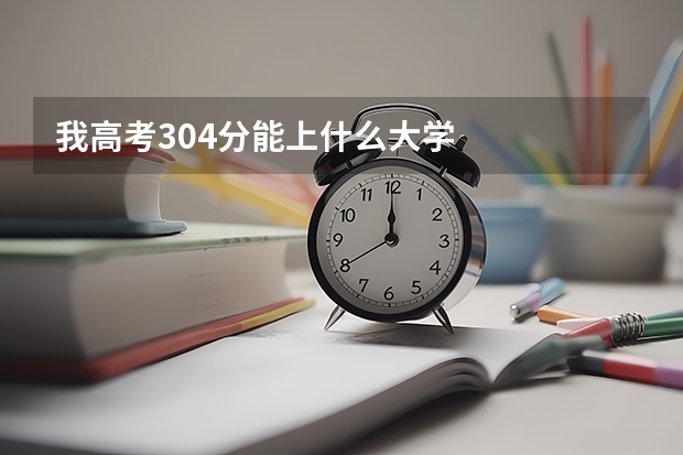 我高考304分能上什么大学