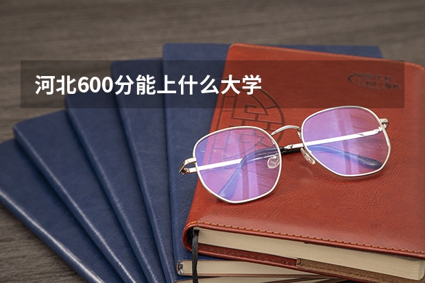 河北600分能上什么大学