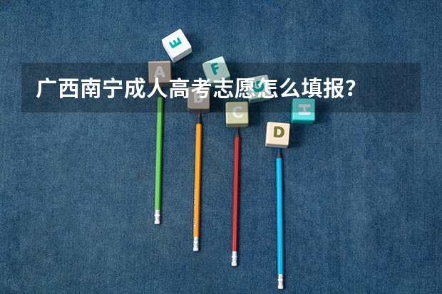 广西南宁成人高考志愿怎么填报？
