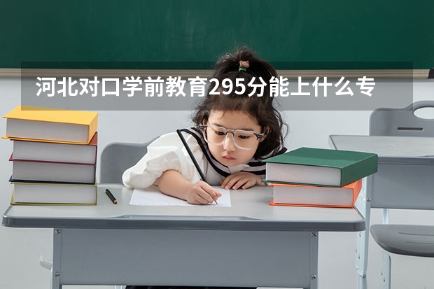 河北对口学前教育295分能上什么专科学校