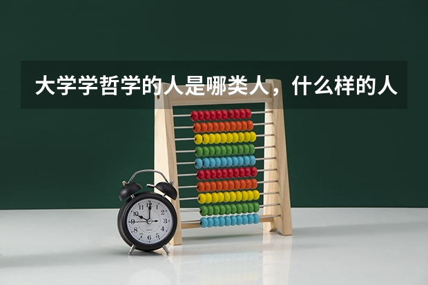 大学学哲学的人是哪类人，什么样的人适合学哲学，大学学哲学出来有用吗？