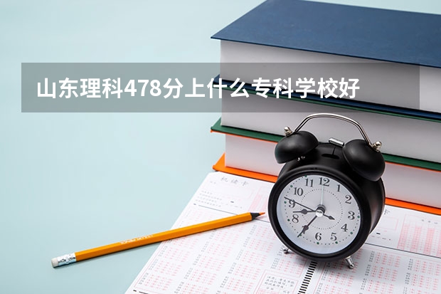 山东理科478分上什么专科学校好