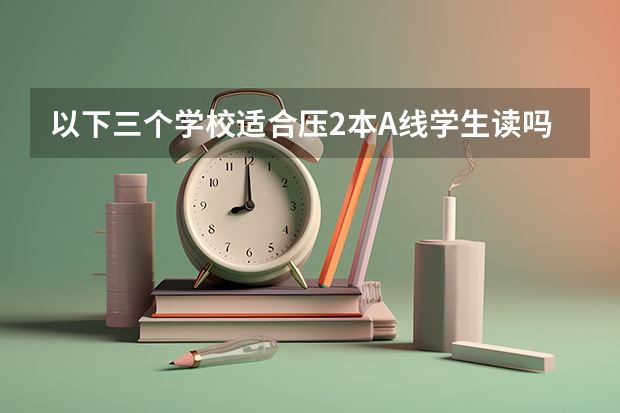 以下三个学校适合压2本A线学生读吗？