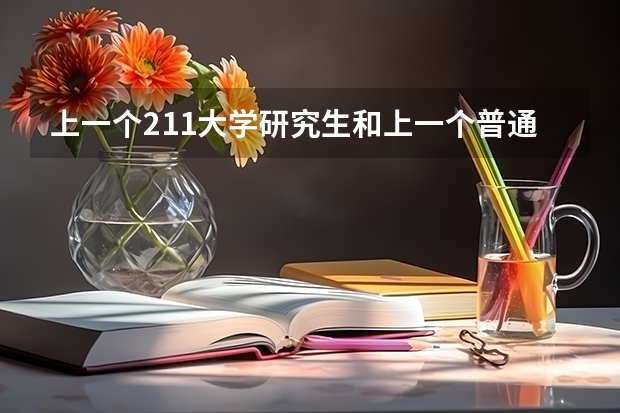 上一个211大学研究生和上一个普通一本大学的研究生有什么区别？