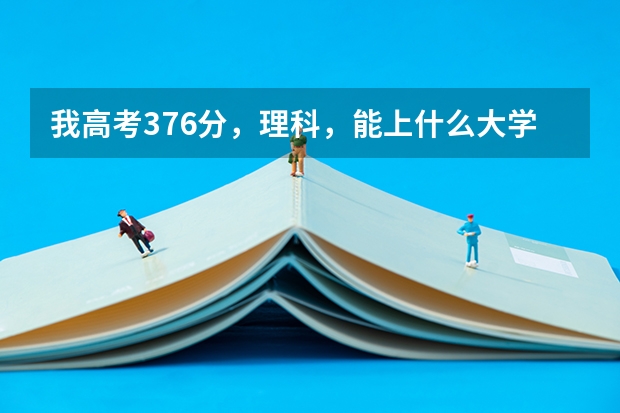 我高考376分，理科，能上什么大学？