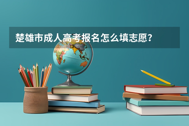 楚雄市成人高考报名怎么填志愿？