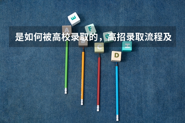 是如何被高校录取的，高招录取流程及高考志愿填报详解
