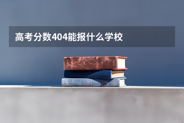 高考分数404能报什么学校