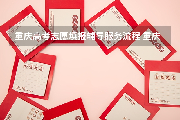 重庆高考志愿填报辅导服务流程 重庆高考网上志愿填报流程