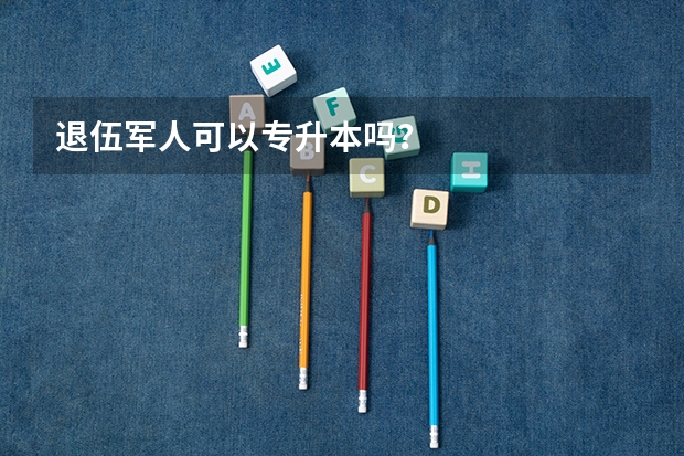 退伍军人可以专升本吗？